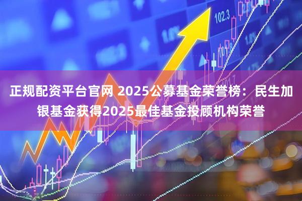 正规配资平台官网 2025公募基金荣誉榜：民生加银基金获得2025最佳基金投顾机构荣誉