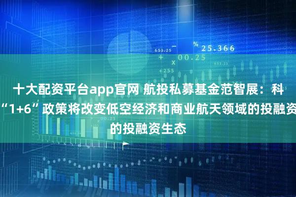 十大配资平台app官网 航投私募基金范智展：科创板“1+6”政策将改变低空经济和商业航天领域的投融资生态