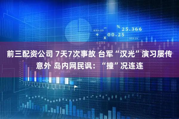 前三配资公司 7天7次事故 台军“汉光”演习屡传意外 岛内网民讽：“撞”况连连