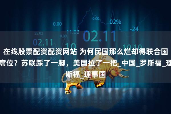 在线股票配资配资网站 为何民国那么烂却得联合国五常席位？苏联踩了一脚，美国拉了一把_中国_罗斯福_理事国