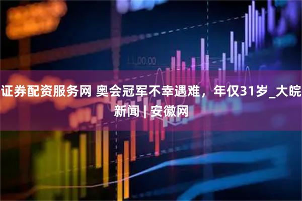 证券配资服务网 奥会冠军不幸遇难，年仅31岁_大皖新闻 | 安徽网