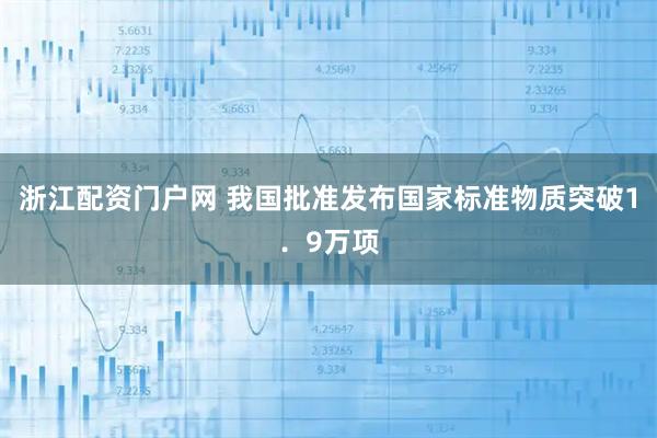 浙江配资门户网 我国批准发布国家标准物质突破1．9万项