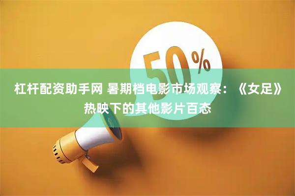杠杆配资助手网 暑期档电影市场观察：《女足》热映下的其他影片百态