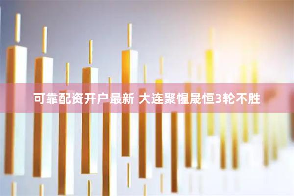 可靠配资开户最新 大连聚惺晟恒3轮不胜